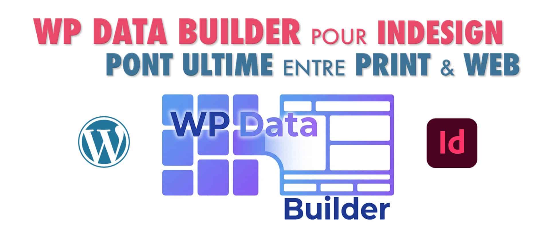 WP Data Builder : pont ultime entre le Print et le Web.